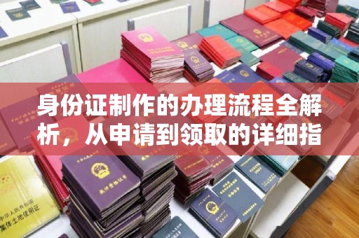 海兴身份证制作的办理流程全解析，从申请到领取的详细指南